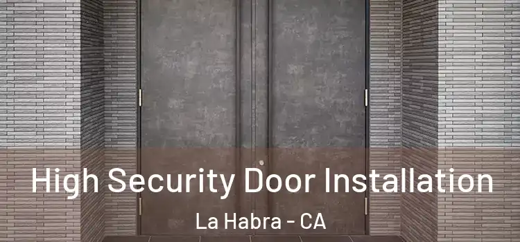  High Security Door Installation La Habra - CA
